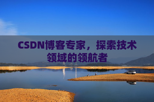CSDN博客专家,探索技术领域的领航者 CSDN博客专家,探索技术领域的领航者
